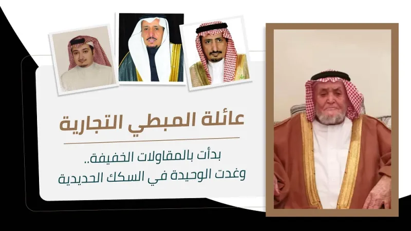 عائلة المبطي التجارية: بدأت بالمقاولات الخفيفة.. وغدت الوحيدة في السكك الحديدية