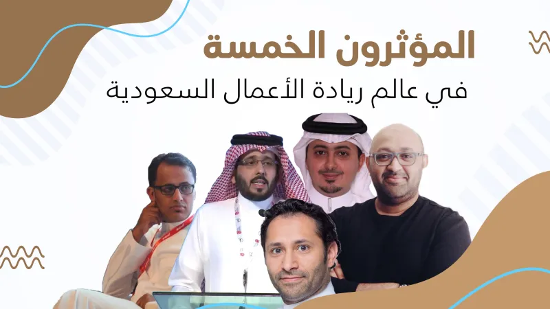 حكايات نجاح ملهمة.. المؤثرون الخمسة في عالم ريادة الأعمال بالمملكة 