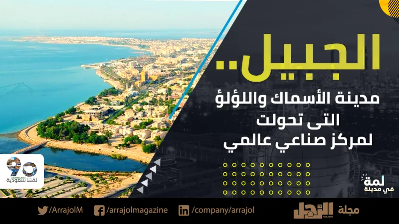 الجبيل.. مدينة الأسماك واللؤلؤ التى تحولت لمركز صناعي عالمي