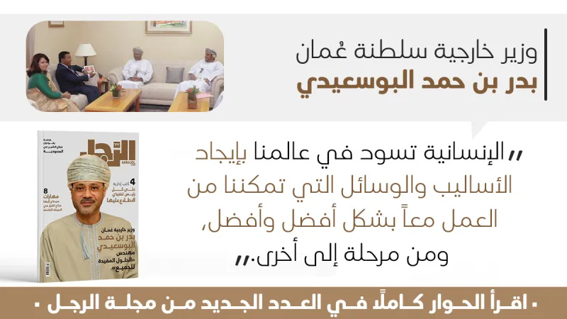 وزير خارجية عُمان بدر بن حمد البوسعيدي لـ"الرجل": تشرّفت بنيل الثقة السلطانية.. والمساواة والشفافية أساس تعاملنا مع القضايا الإقليمية