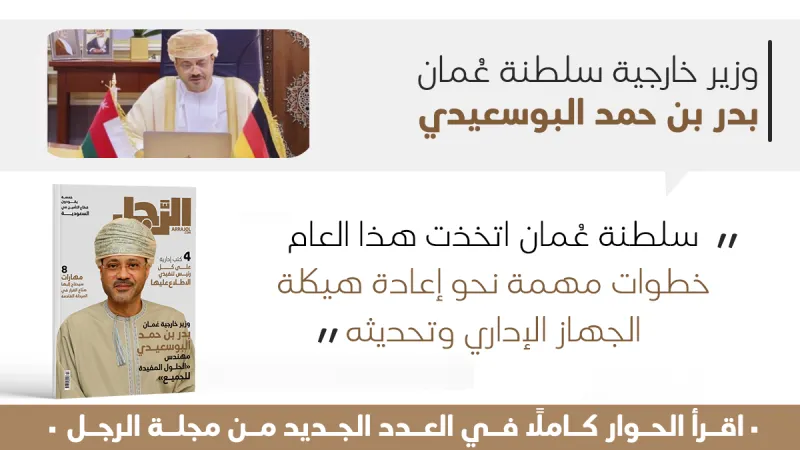 وزير خارجية عُمان بدر بن حمد البوسعيدي لـ"الرجل": تشرّفت بنيل الثقة السلطانية.. والمساواة والشفافية أساس تعاملنا مع القضايا الإقليمية