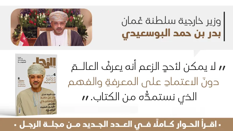 وزير خارجية عُمان بدر بن حمد البوسعيدي لـ"الرجل": تشرّفت بنيل الثقة السلطانية.. والمساواة والشفافية أساس تعاملنا مع القضايا الإقليمية