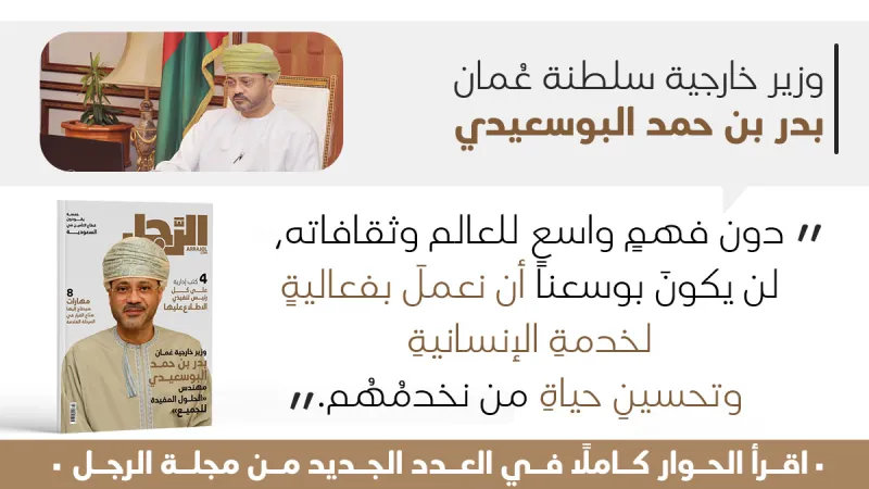 وزير خارجية عُمان بدر بن حمد البوسعيدي لـ"الرجل": تشرّفت بنيل الثقة السلطانية.. والمساواة والشفافية أساس تعاملنا مع القضايا الإقليمية