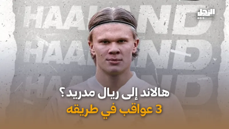 هالاند إلى ريال مدريد؟ 3 عقبات في طريقه (فيديوجراف)