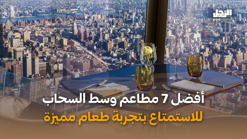 أفضل 7 مطاعم وسط السحاب للاستمتاع بتجربة طعام مميزة (فيديوجراف)