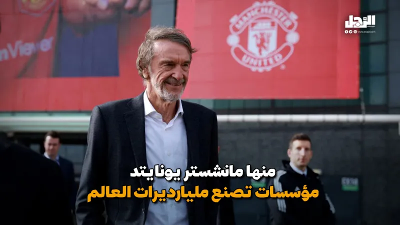 منها مانشستر يونايتد مؤسسات صناعة مليارديرات العالم (فيديوجراف)