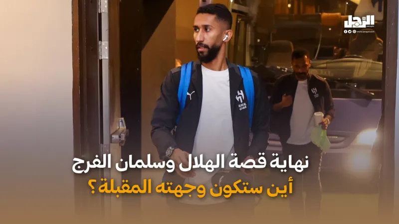 نهاية قصة الهلال وسلمان الفرج أين ستكون وجهته المقبلة؟ (فيديوجراف)