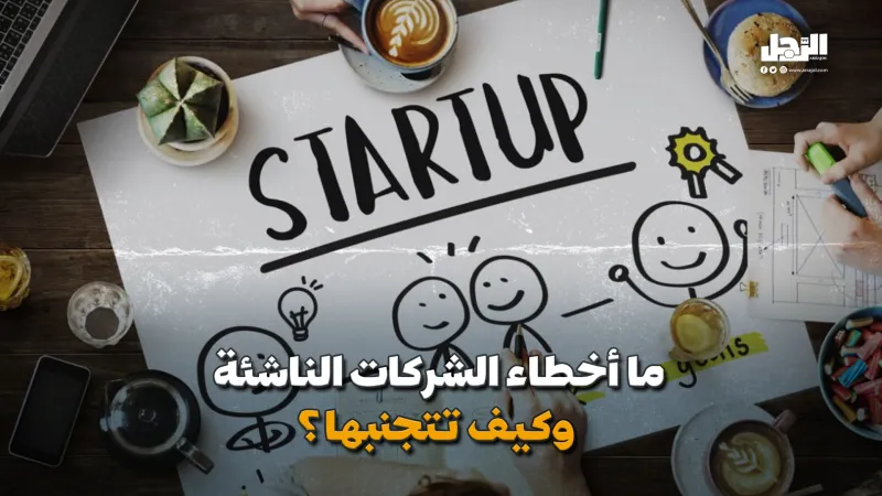 ما أخطاء الشركات الناشئة؟ وكيف تتجنبها؟ (فيديوجراف)