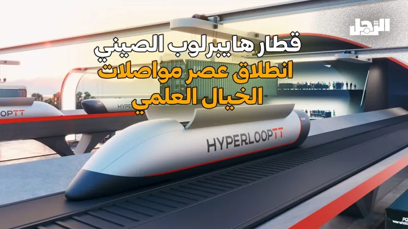 قطار هايبرلوب الصيني.. انطلاق عصر مواصلات الخيال العلمي (فيديوجراف)
