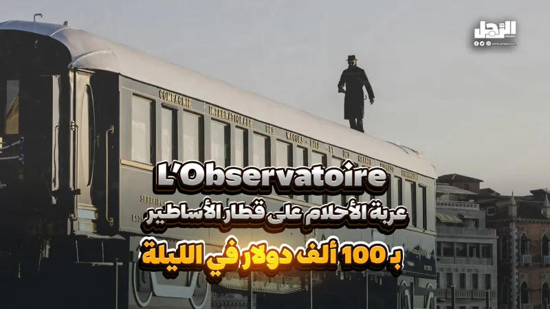 L’Observatoire.. عربة الأحلام على قطار الأساطير بـ 100 ألف دولار في الليلة (فيديوجراف)