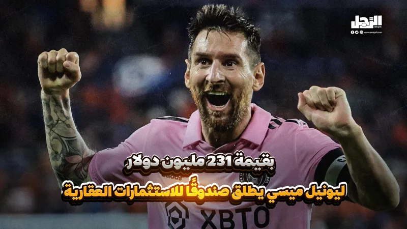 بقيمة 231 مليون دولار.. ليونيل ميسي يطلق صندوقًا للاستثمارات العقارية (فيديوجراف)